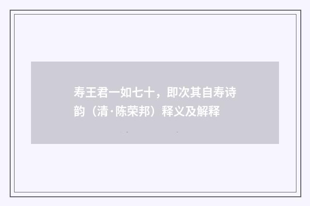 寿王君一如七十，即次其自寿诗韵（清·陈荣邦）释义及解释