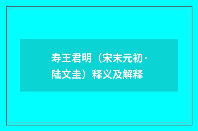 寿王君明（宋末元初·陆文圭）释义及解释