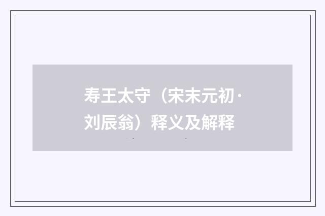 寿王太守（宋末元初·刘辰翁）释义及解释