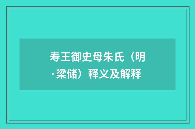 寿王御史母朱氏（明·梁储）释义及解释