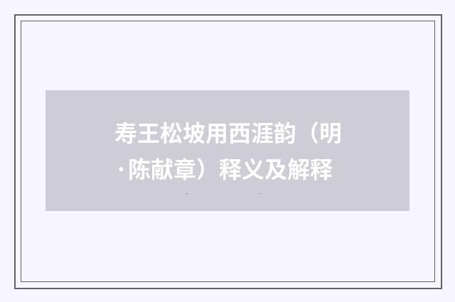 寿王松坡用西涯韵（明·陈献章）释义及解释