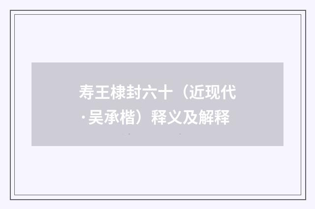 寿王棣封六十（近现代·吴承楷）释义及解释