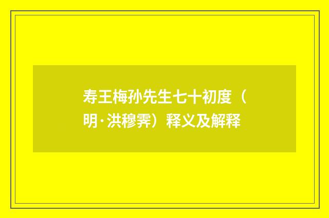 寿王梅孙先生七十初度（明·洪穆霁）释义及解释