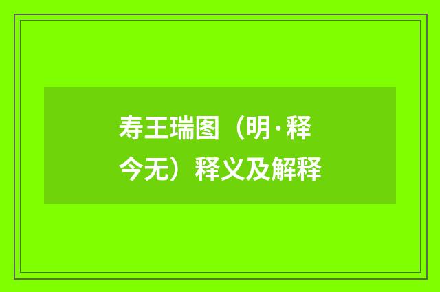 寿王瑞图（明·释今无）释义及解释