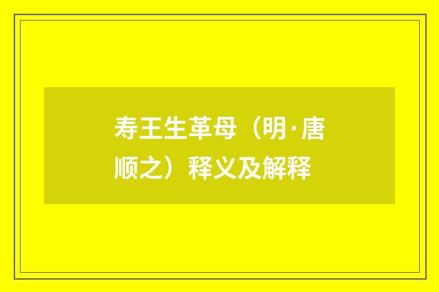 寿王生革母（明·唐顺之）释义及解释