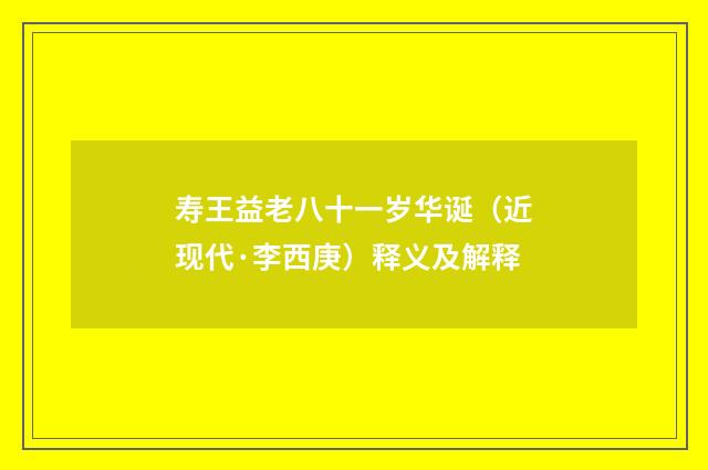 寿王益老八十一岁华诞（近现代·李西庚）释义及解释