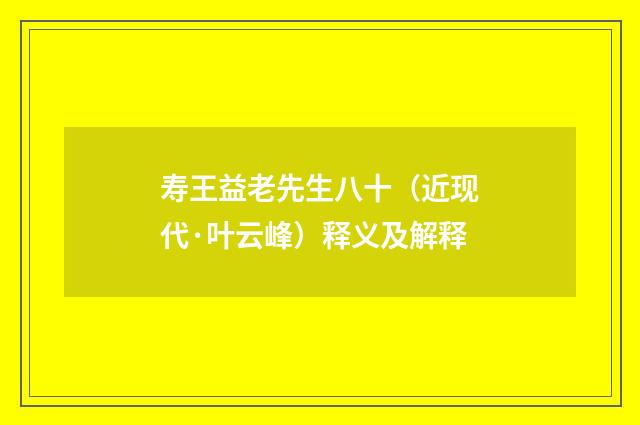 寿王益老先生八十（近现代·叶云峰）释义及解释