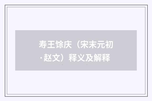 寿王馀庆（宋末元初·赵文）释义及解释