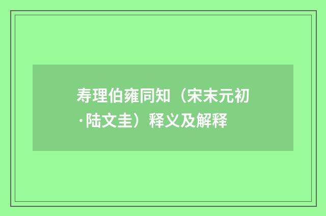 寿理伯雍同知（宋末元初·陆文圭）释义及解释