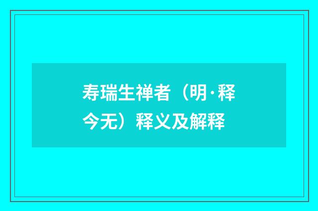 寿瑞生禅者（明·释今无）释义及解释