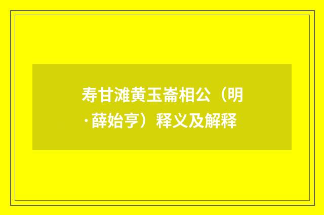 寿甘滩黄玉崙相公（明·薛始亨）释义及解释