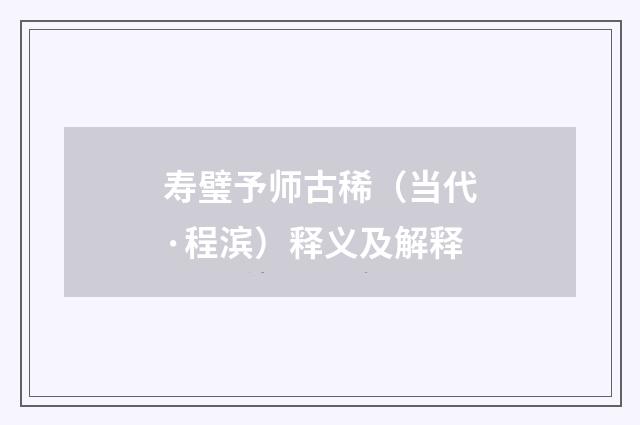 寿璧予师古稀（当代·程滨）释义及解释