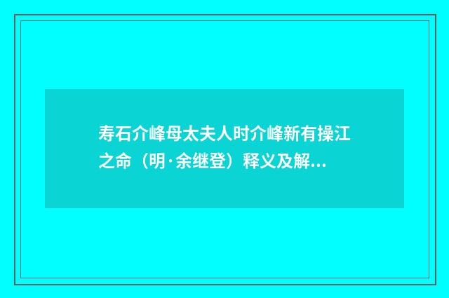 寿石介峰母太夫人时介峰新有操江之命（明·余继登）释义及解释