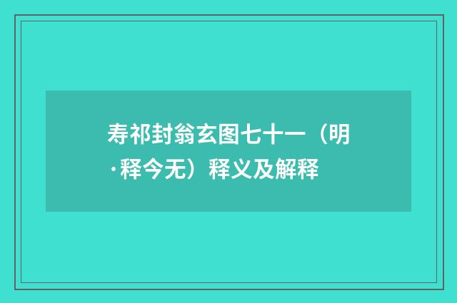 寿祁封翁玄图七十一（明·释今无）释义及解释