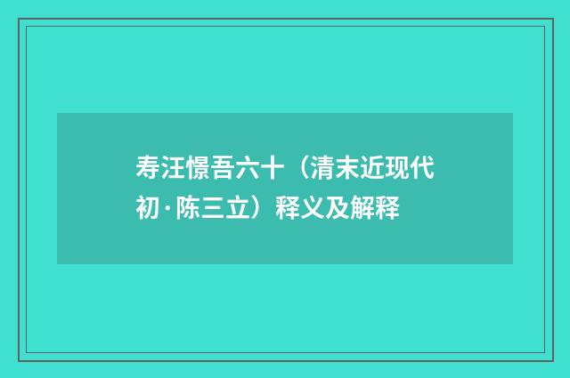 寿汪憬吾六十（清末近现代初·陈三立）释义及解释