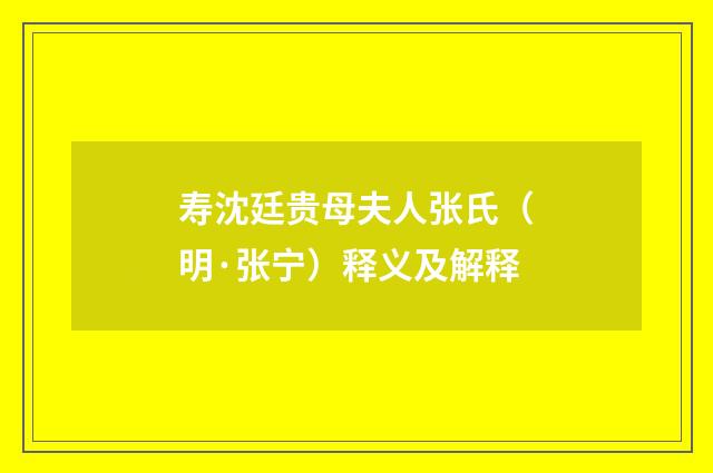 寿沈廷贵母夫人张氏（明·张宁）释义及解释