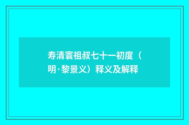 寿清寰祖叔七十一初度（明·黎景义）释义及解释