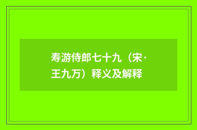 寿游侍郎七十九（宋·王九万）释义及解释