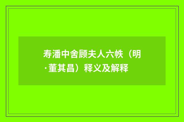 寿潘中舍顾夫人六帙（明·董其昌）释义及解释