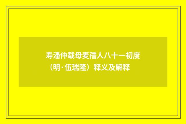 寿潘仲载母麦孺人八十一初度（明·伍瑞隆）释义及解释