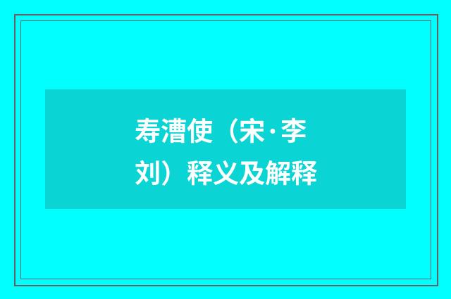 寿漕使（宋·李刘）释义及解释