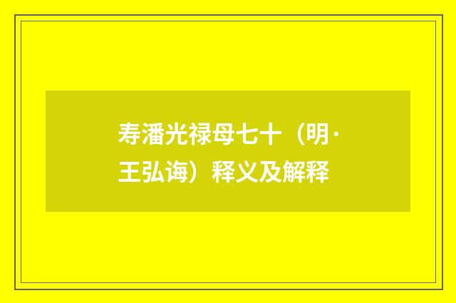 寿潘光禄母七十（明·王弘诲）释义及解释