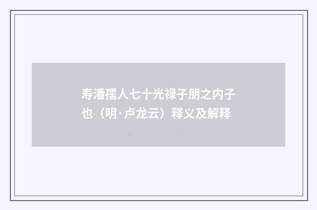 寿潘孺人七十光禄子朋之内子也（明·卢龙云）释义及解释