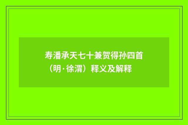寿潘承天七十兼贺得孙四首（明·徐渭）释义及解释
