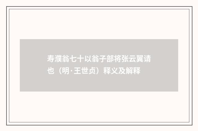 寿濮翁七十以翁子部将张云翼请也（明·王世贞）释义及解释