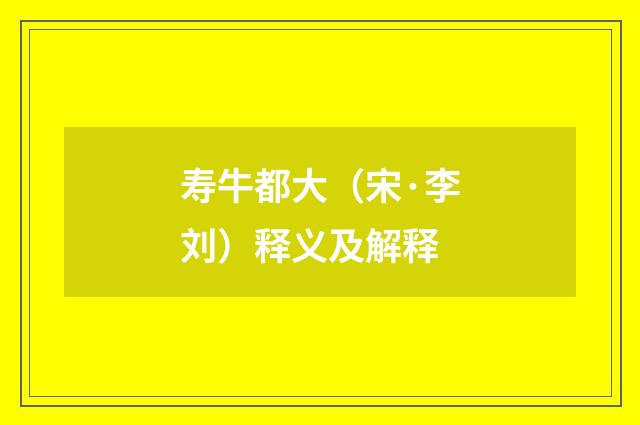 寿牛都大（宋·李刘）释义及解释