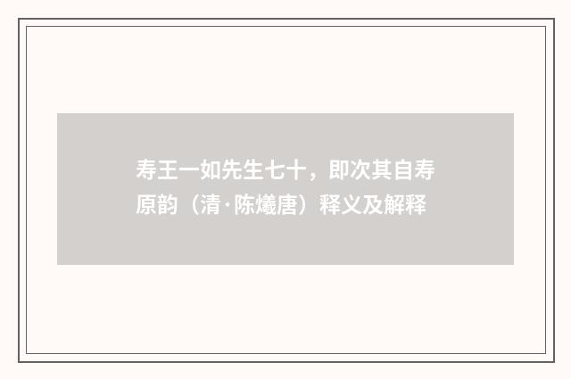 寿王一如先生七十，即次其自寿原韵（清·陈爔唐）释义及解释