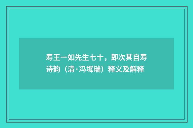 寿王一如先生七十，即次其自寿诗韵（清·冯墀瑞）释义及解释