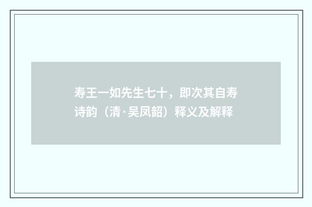 寿王一如先生七十，即次其自寿诗韵（清·吴凤韶）释义及解释
