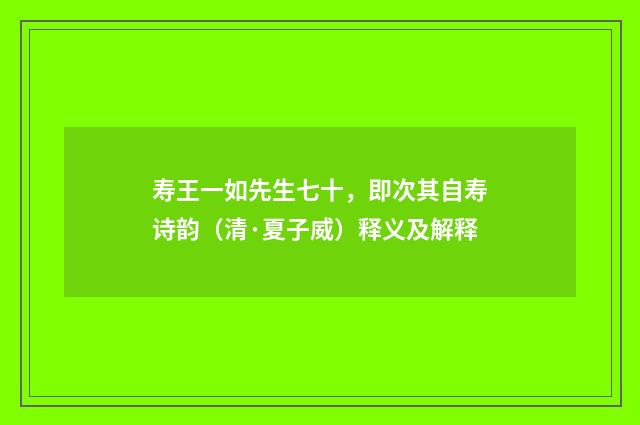 寿王一如先生七十，即次其自寿诗韵（清·夏子威）释义及解释