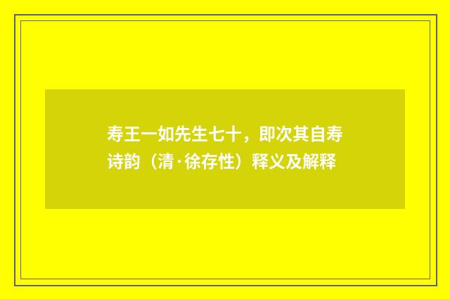 寿王一如先生七十，即次其自寿诗韵（清·徐存性）释义及解释