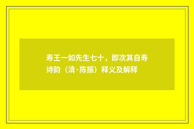 寿王一如先生七十，即次其自寿诗韵（清·陈振）释义及解释