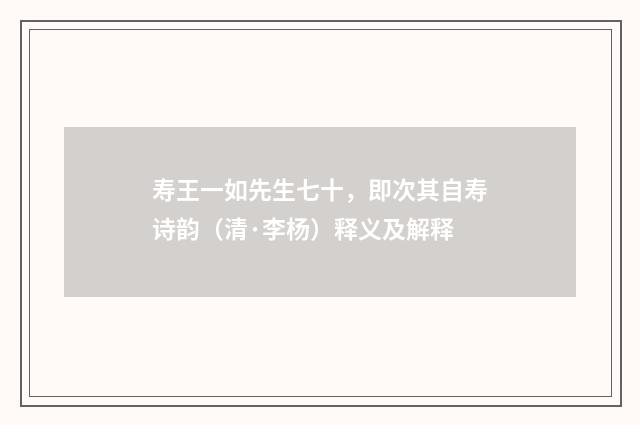 寿王一如先生七十，即次其自寿诗韵（清·李杨）释义及解释