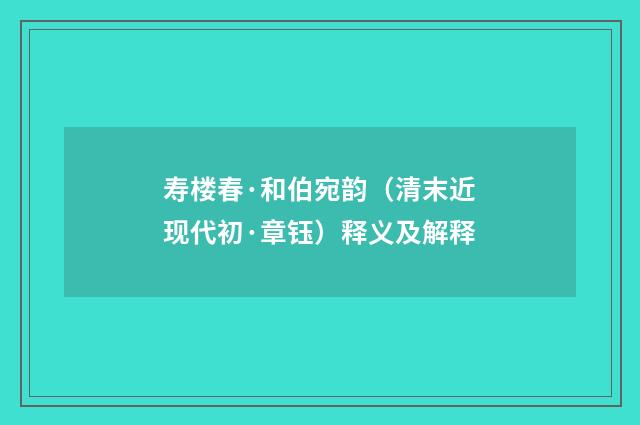寿楼春·和伯宛韵（清末近现代初·章钰）释义及解释