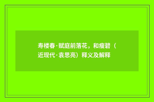 寿楼春·赋庭前落花，和瘦碧（近现代·袁思亮）释义及解释