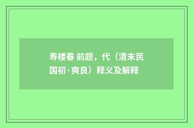 寿楼春 前题，代（清末民国初·奭良）释义及解释