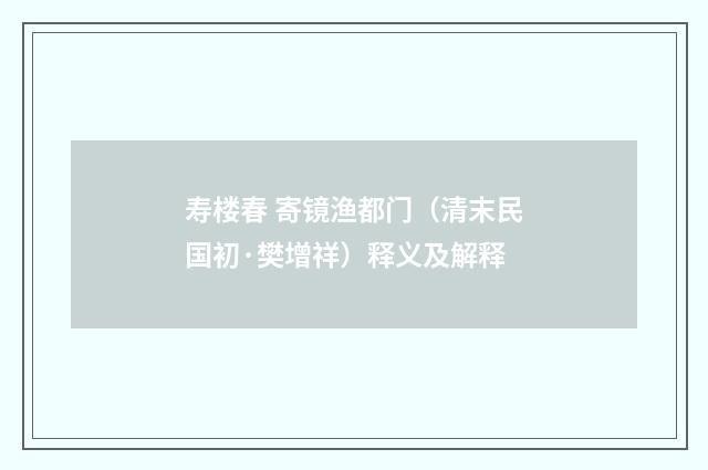 寿楼春 寄镜渔都门（清末民国初·樊增祥）释义及解释