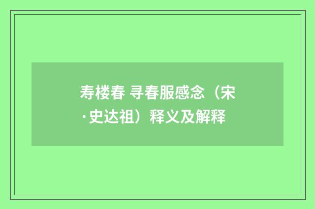 寿楼春 寻春服感念（宋·史达祖）释义及解释