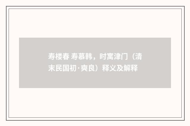 寿楼春 寿慕韩，时寓津门（清末民国初·奭良）释义及解释