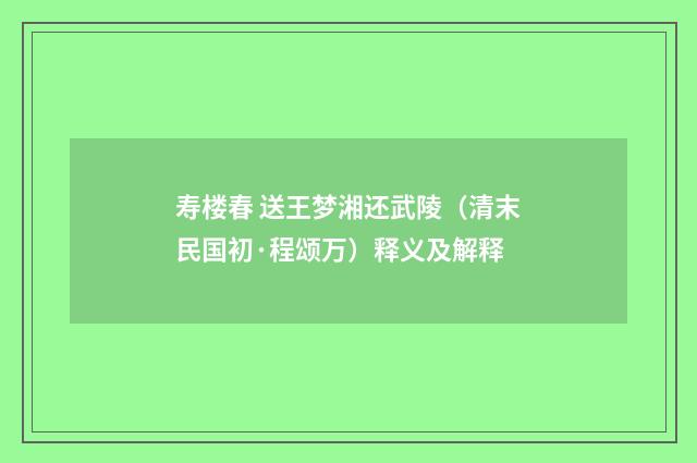 寿楼春 送王梦湘还武陵（清末民国初·程颂万）释义及解释