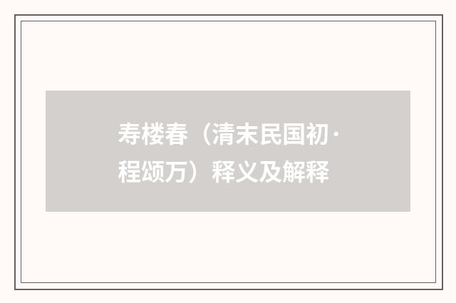 寿楼春（清末民国初·程颂万）释义及解释