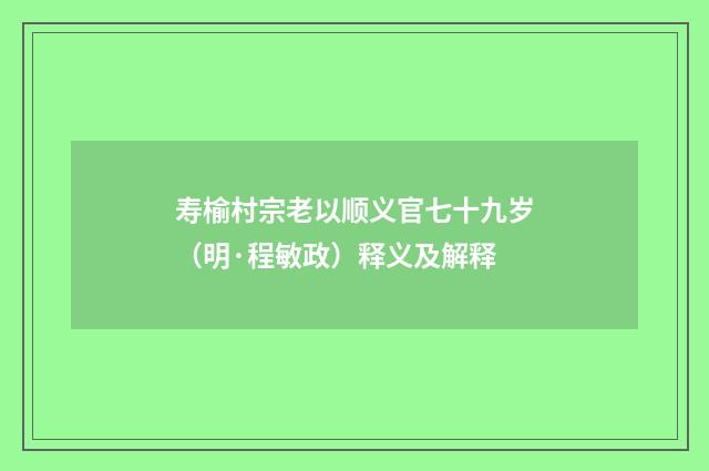 寿榆村宗老以顺义官七十九岁（明·程敏政）释义及解释