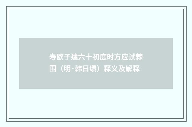 寿欧子建六十初度时方应试棘围（明·韩日缵）释义及解释