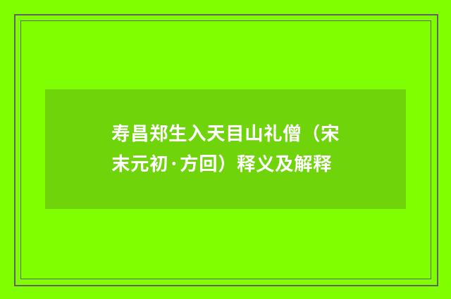 寿昌郑生入天目山礼僧（宋末元初·方回）释义及解释
