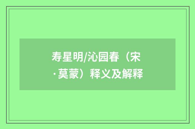 寿星明/沁园春（宋·莫蒙）释义及解释