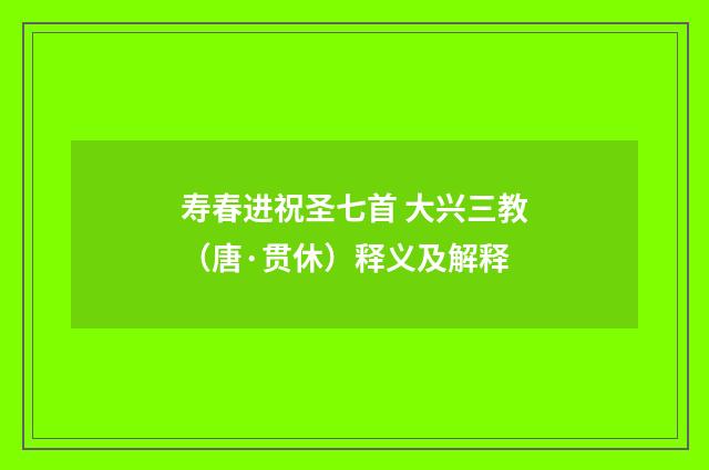 寿春进祝圣七首 大兴三教（唐·贯休）释义及解释